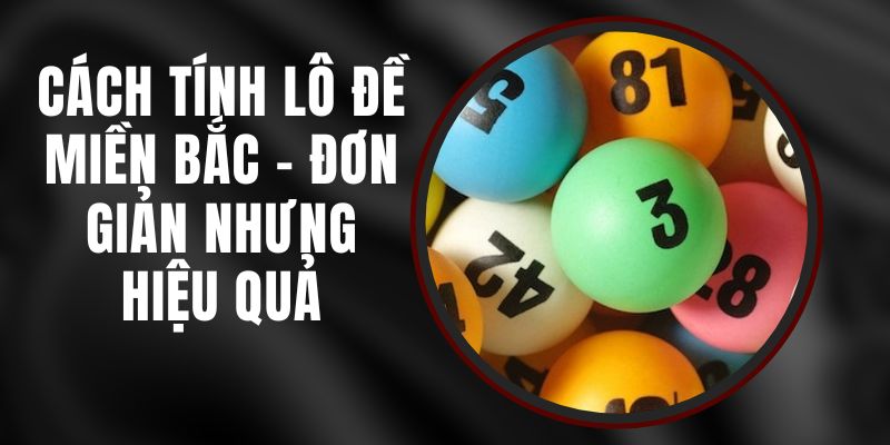 Cách Tính Lô Đề Miền Bắc - Đơn Giản Nhưng Hiệu Quả