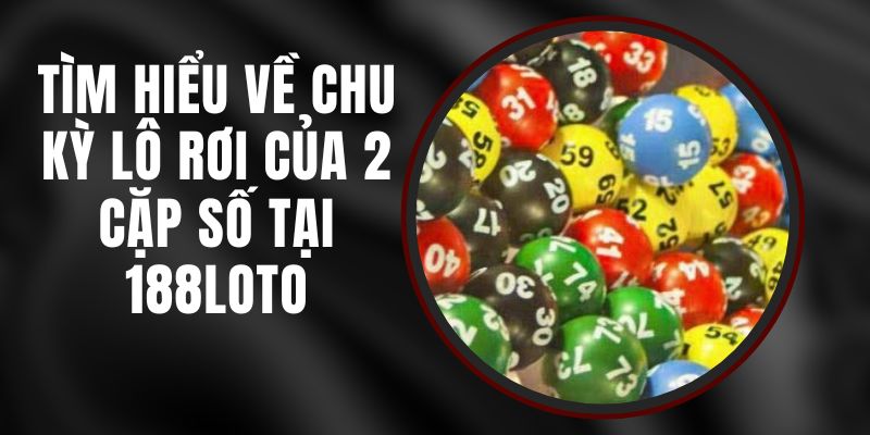 Tìm Hiểu Về Chu Kỳ Lô Rơi Của 2 Cặp Số Tại 188loto