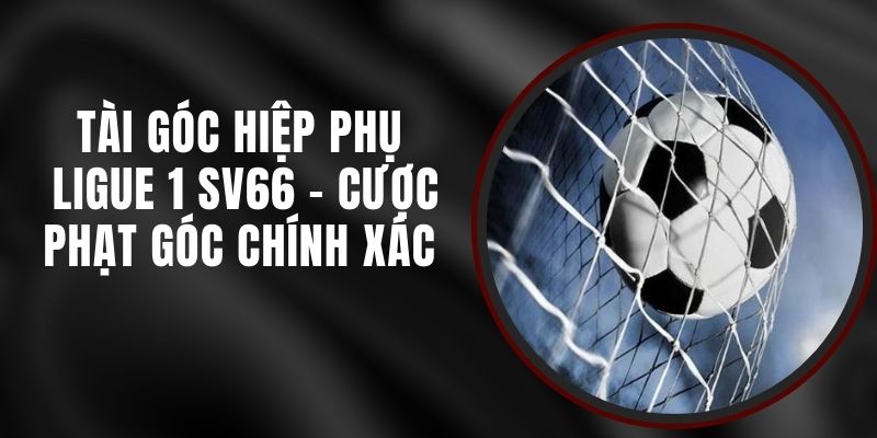 Tài Góc Hiệp Phụ Ligue 1 SV66 - Cược Phạt Góc Chính Xác