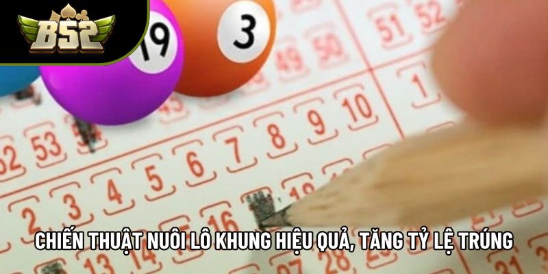 Chiến thuật nuôi lô khung hiệu quả, tăng tỷ lệ trúng Chiến thuật nuôi lô khung hiệu quả, tăng tỷ lệ trúng